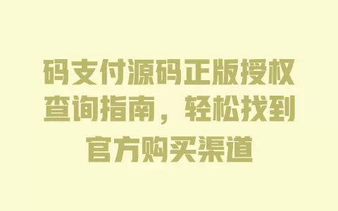 码支付源码正版授权查询指南，轻松找到官方购买渠道 一
