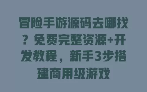 冒险手游源码去哪找?免费完整资源+开发教程,新手3步搭建商用级游戏 一