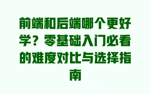 前端和后端哪个更好学?零基础入门必看的难度对比与选择指南 一