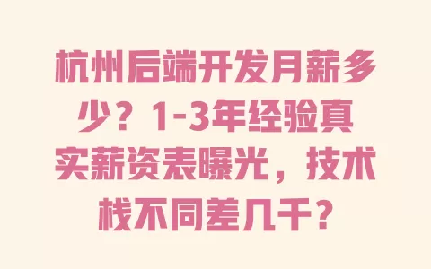 杭州后端开发月薪多少?1-3年经验真实薪资表曝光,技术栈不同差几千? 一