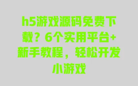 h5游戏源码免费下载?6个实用平台+新手教程,轻松开发小游戏 一