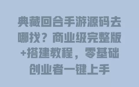 典藏回合手游源码去哪找?商业级完整版+搭建教程,零基础创业者一键上手 一