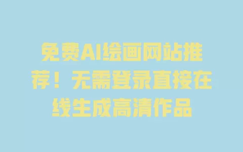 免费AI绘画网站推荐!无需登录直接在线生成高清作品 一