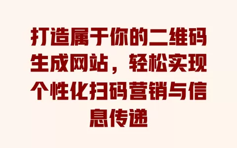 打造属于你的二维码生成网站，轻松实现个性化扫码营销与信息传递 一