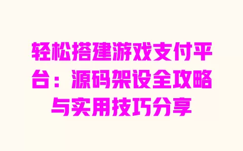 轻松搭建游戏支付平台:源码架设全攻略与实用技巧分享 一
