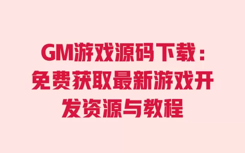 GM游戏源码下载:免费获取最新游戏开发资源与教程 一