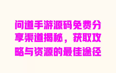 问道手游源码免费分享渠道揭秘,获取攻略与资源的最佳途径 一