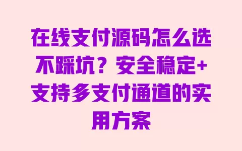 在线支付源码怎么选不踩坑?安全稳定+支持多支付通道的实用方案 一