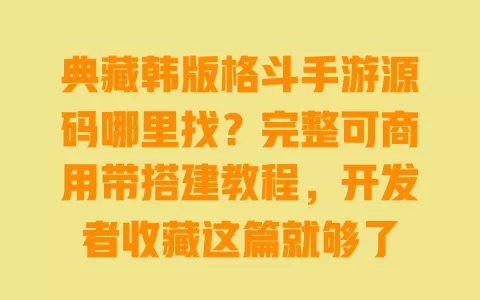 典藏韩版格斗手游源码哪里找?完整可商用带搭建教程,开发者收藏这篇就够了 一