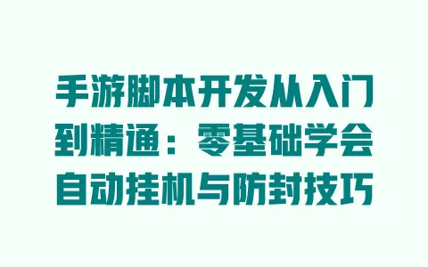 手游脚本开发从入门到精通:零基础学会自动挂机与防封技巧 一