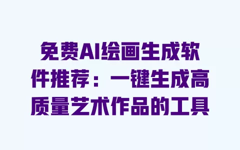 免费AI绘画生成软件推荐:一键生成高质量艺术作品的工具 一