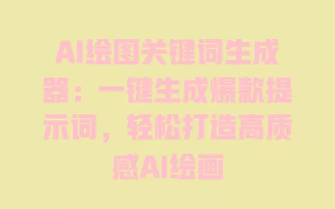 AI绘图关键词生成器：一键生成爆款提示词，轻松打造高质感AI绘画 一