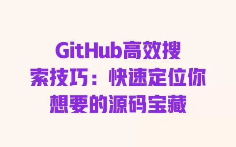 GitHub高效搜索技巧:快速定位你想要的源码宝藏 一