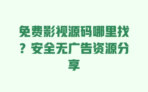 免费影视源码哪里找?安全无广告资源分享 一