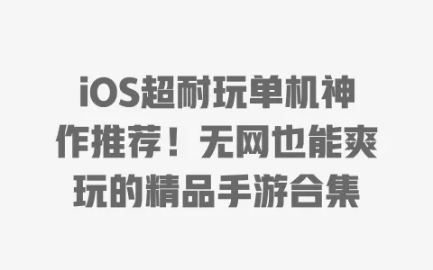 iOS超耐玩单机神作推荐!无网也能爽玩的精品手游合集 一