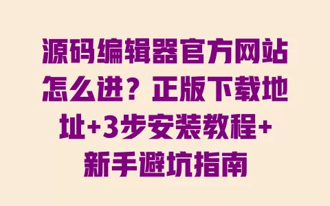 源码编辑器官方网站怎么进?正版下载地址+3步安装教程+新手避坑指南 一
