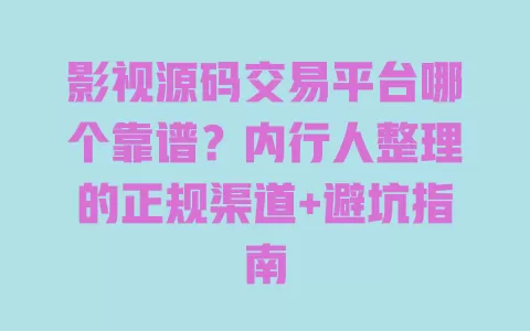 影视源码交易平台哪个靠谱?内行人整理的正规渠道+避坑指南 一