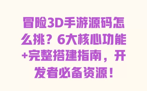 冒险3D手游源码怎么挑?6大核心功能+完整搭建指南,开发者必备资源! 一