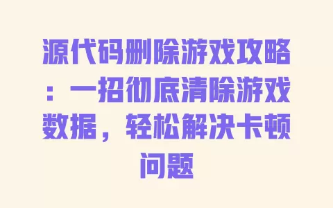 源代码删除游戏攻略:一招彻底清除游戏数据,轻松解决卡顿问题 一