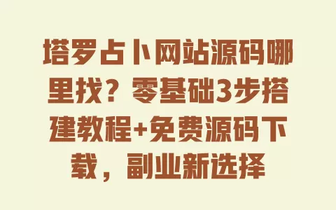 塔罗占卜网站源码哪里找?零基础3步搭建教程+免费源码下载,副业新选择 一