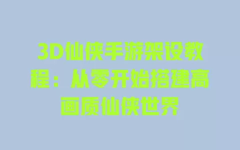 3D仙侠手游架设教程:从零开始搭建高画质仙侠世界 一