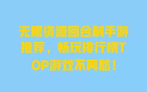 无限资源回合制手游推荐，畅玩排行榜TOP游戏不再愁！ 一