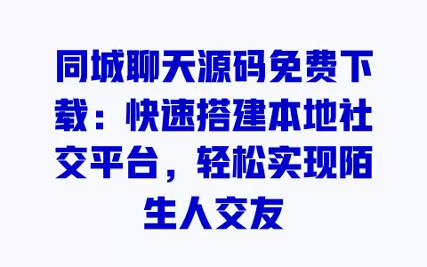 同城聊天源码免费下载:快速搭建本地社交平台,轻松实现陌生人交友 一