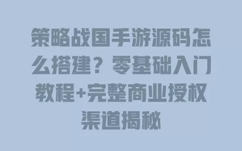 策略战国手游源码怎么搭建?零基础入门教程+完整商业授权渠道揭秘 一