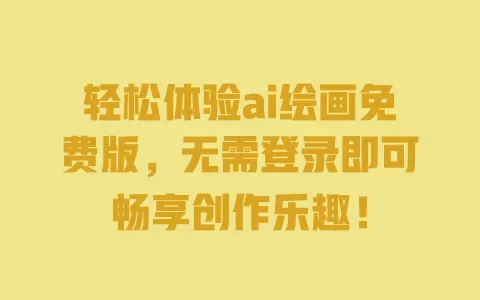 轻松体验ai绘画免费版，无需登录即可畅享创作乐趣！ 一