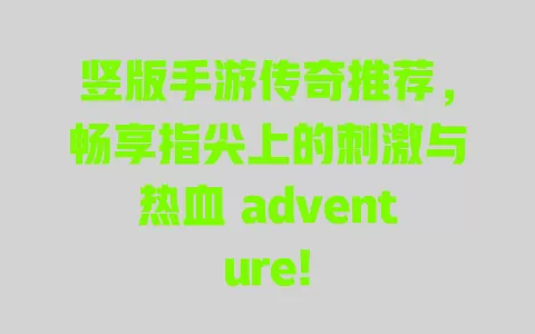 竖版手游传奇推荐，畅享指尖上的刺激与热血 adventure! 一