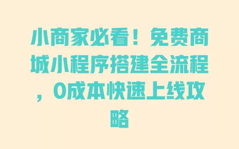 小商家必看!免费商城小程序搭建全流程,0成本快速上线攻略 一