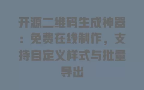 开源二维码生成神器:免费在线制作,支持自定义样式与批量导出 一