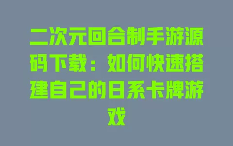 二次元回合制手游源码下载:如何快速搭建自己的日系卡牌游戏 一