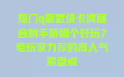 热门q版武侠卡牌回合制手游哪个好玩?老玩家力荐的高人气款盘点 一