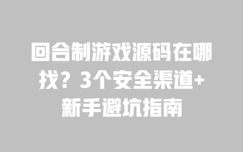 回合制游戏源码在哪找?3个安全渠道+新手避坑指南 一