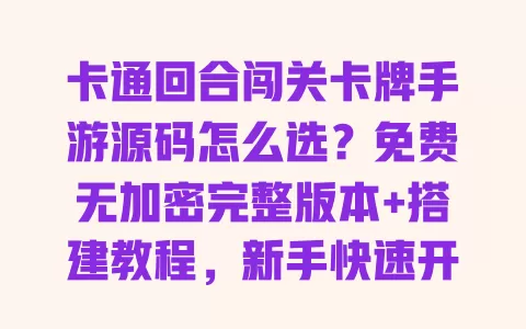 卡通回合闯关卡牌手游源码怎么选?免费无加密完整版本+搭建教程,新手快速开发上线 一