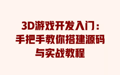 3D游戏开发入门:手把手教你搭建源码与实战教程 一