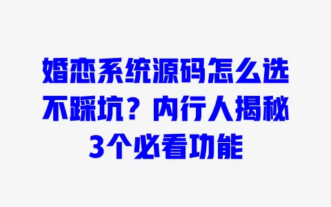 婚恋系统源码怎么选不踩坑?内行人揭秘3个必看功能 一