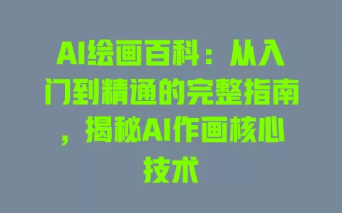 AI绘画百科:从入门到精通的完整指南,揭秘AI作画核心技术 一