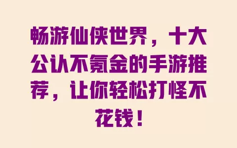 畅游仙侠世界，十大公认不氪金的手游推荐，让你轻松打怪不花钱！ 一