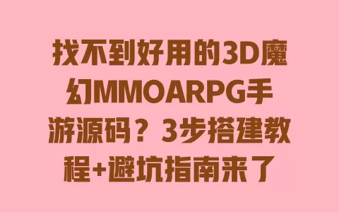 找不到好用的3D魔幻MMOARPG手游源码?3步搭建教程+避坑指南来了 一