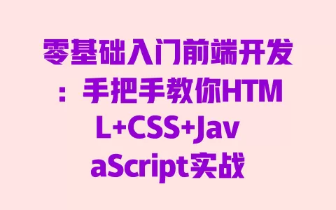零基础入门前端开发:手把手教你HTML+CSS+JavaScript实战 一