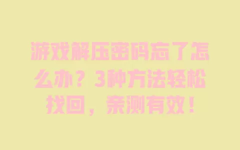 游戏解压密码忘了怎么办?3种方法轻松找回,亲测有效! 一
