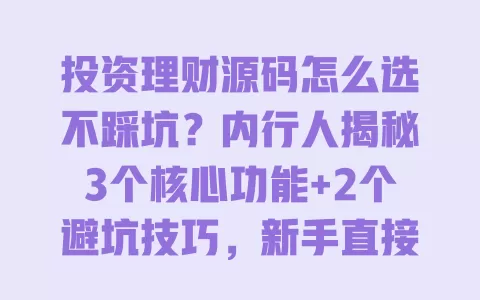 投资理财源码怎么选不踩坑?内行人揭秘3个核心功能+2个避坑技巧,新手直接套用 一