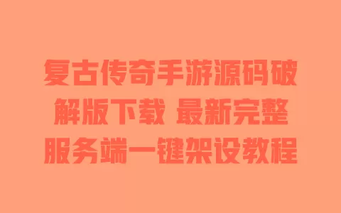 复古传奇手游源码破解版下载 最新完整服务端一键架设教程 一