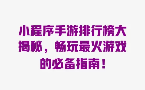 小程序手游排行榜大揭秘,畅玩最火游戏的必备指南! 一