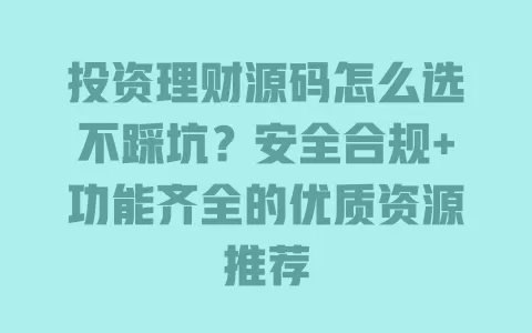 投资理财源码怎么选不踩坑?安全合规+功能齐全的优质资源推荐 一
