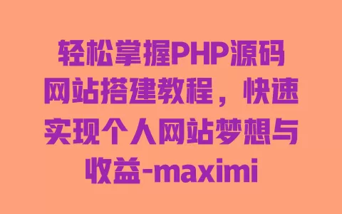 轻松掌握PHP源码网站搭建教程，快速实现个人网站梦想与收益-maximize your online presence! 一