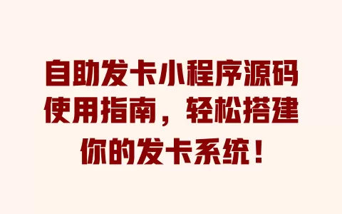 自助发卡小程序源码使用指南,轻松搭建你的发卡系统! 一
