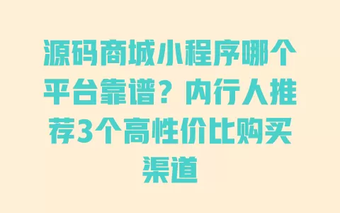 源码商城小程序哪个平台靠谱?内行人推荐3个高性价比购买渠道 一